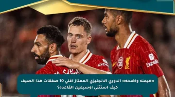 «هيمنة واضحة» الدوري الإنجليزي الممتاز أغلى 10 صفقات هذا الصيف كيف استثنى أوسيمين القاعدة؟